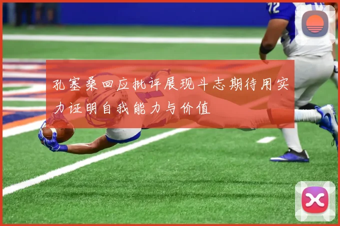 孔塞桑回应批评展现斗志期待用实力证明自我能力与价值
