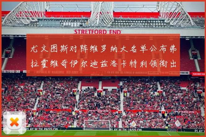 尤文图斯对阵维罗纳大名单公布弗拉霍维奇伊尔迪兹洛卡特利领衔出战