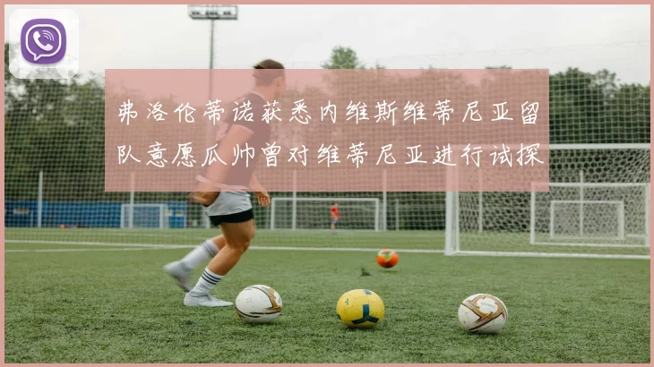 弗洛伦蒂诺获悉内维斯维蒂尼亚留队意愿瓜帅曾对维蒂尼亚进行试探