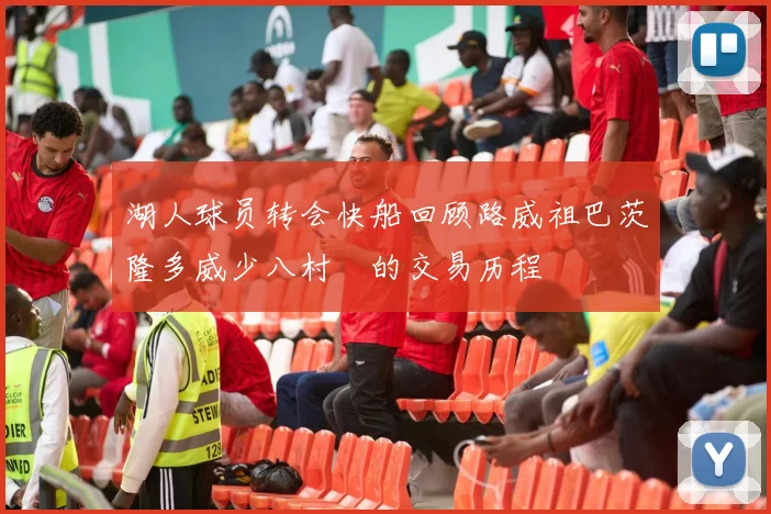 湖人球员转会快船回顾路威祖巴茨隆多威少八村塁的交易历程