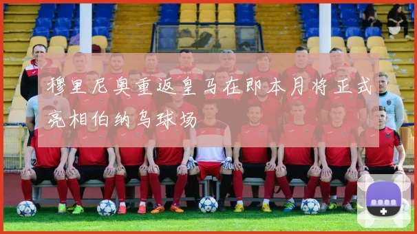 穆里尼奥重返皇马在即本月将正式亮相伯纳乌球场