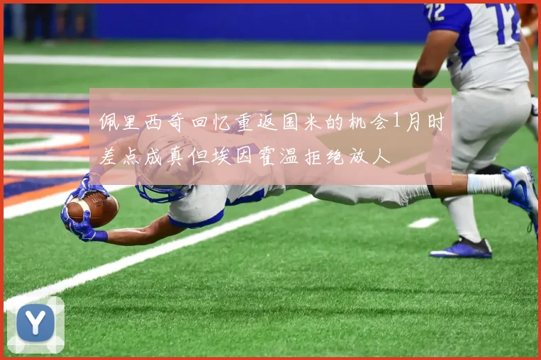 佩里西奇回忆重返国米的机会1月时差点成真但埃因霍温拒绝放人