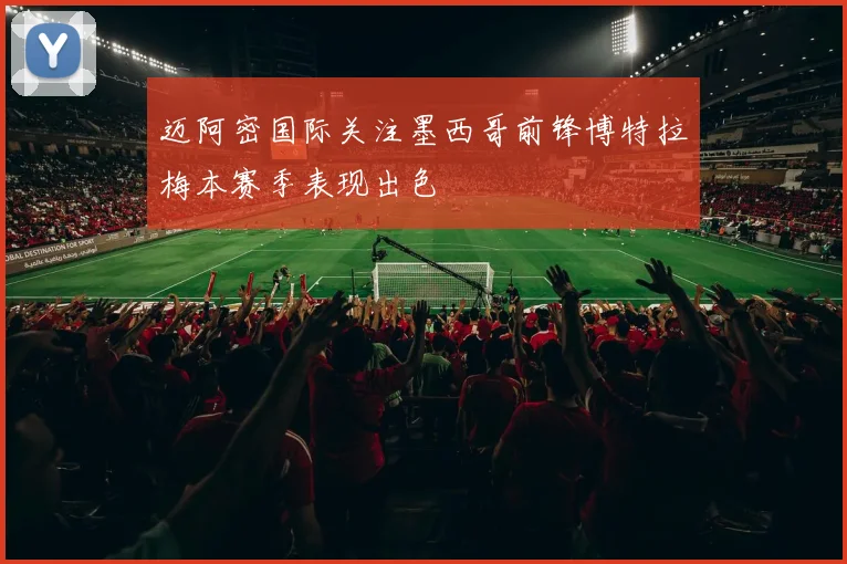 迈阿密国际关注墨西哥前锋博特拉梅本赛季表现出色