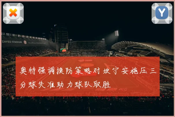奥特强调换防策略对坎宁安施压三分球失准助力球队取胜