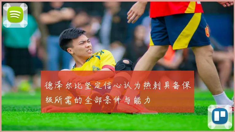 德泽尔比坚定信心认为热刺具备保级所需的全部条件与能力