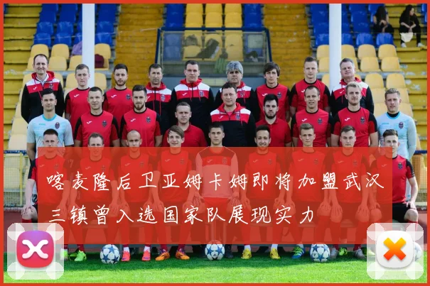 喀麦隆后卫亚姆卡姆即将加盟武汉三镇曾入选国家队展现实力