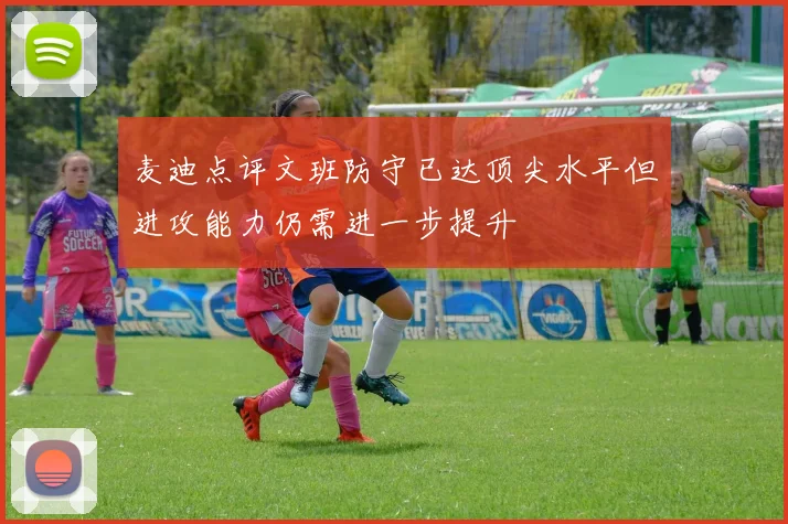 麦迪点评文班防守已达顶尖水平但进攻能力仍需进一步提升