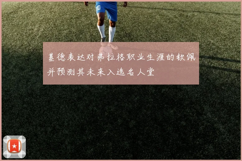 基德表达对弗拉格职业生涯的钦佩并预测其未来入选名人堂