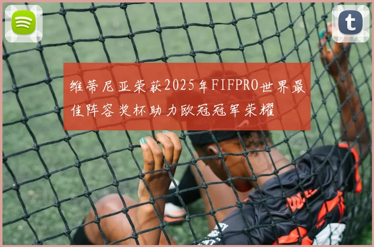 维蒂尼亚荣获2025年FIFPRO世界最佳阵容奖杯助力欧冠冠军荣耀