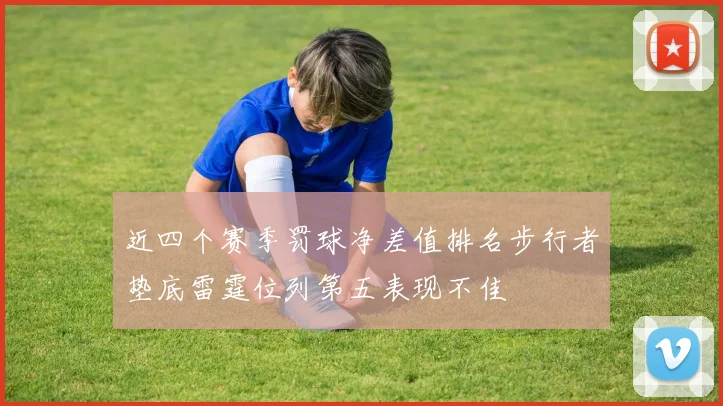近四个赛季罚球净差值排名步行者垫底雷霆位列第五表现不佳